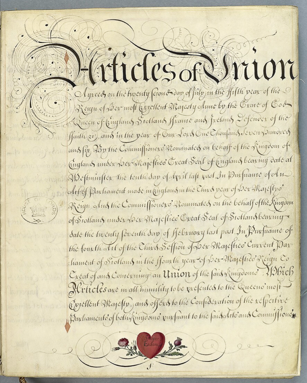 This file comprises a vellum-bound volume containing the Articles of Union agreed by the Commissioners nominated by Queen Anne in 1706. The Articles are signed and sealed by the Commissioners, those of England signing in the right hand columns and those for Scotland in the left. The first two English signatures are of the Archbishop of Canterbury and William Cowper, Keeper of the Great Seal, whilst the first two Scottish signatures are of the Scottish Chancellor, Lord Sealfield, and the Duke of Queensbury, the Scottish Lord Privy Seal.
Annexed:
a) 28 Jan -- Copy of Act ratifying and approving the treaty of Union of the two Kingdoms of Scotland and England as passed by the Scottish Parliament [now in HL/PO/JO/10/2/28].
b) 28 Jan -- Volume bound in vellum containing the Minutes of the Proceedings of the English and Scottish Commissioners who drew up the Articles of Union [now in HL/PO/JO/10/2/28].

c) 18 Feb -- Copy of Act settling the manner of electing the sixteen Peers and forty-five members to represent Scotland in the Parliament of Great Britain, as passed by the Scottish Parliament [now in HL/PO/JO/10/2/28].